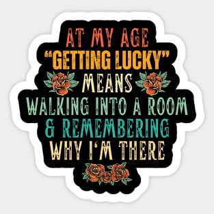 At My Age Getting Lucky Means Walking Into A Room & Remembering Why I'm There Sticker